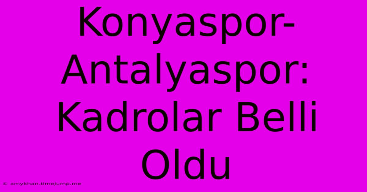 Konyaspor-Antalyaspor: Kadrolar Belli Oldu Konyaspor-Antalyaspor: Kadrolar Belli Oldu