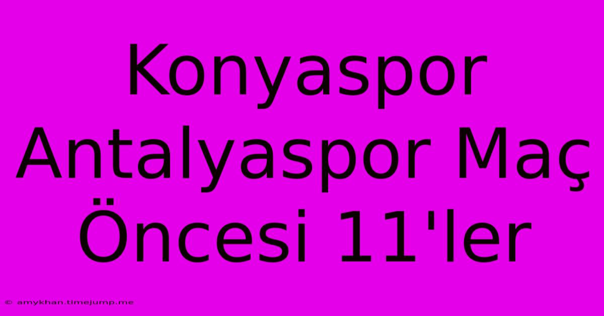 Konyaspor Antalyaspor Maç Öncesi 11'ler Konyaspor Antalyaspor Maç Öncesi 11'ler