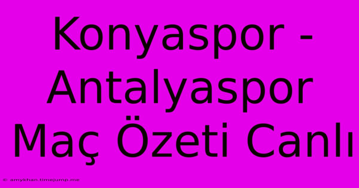 Konyaspor - Antalyaspor Maç Özeti Canlı Konyaspor - Antalyaspor Maç Özeti Canlı