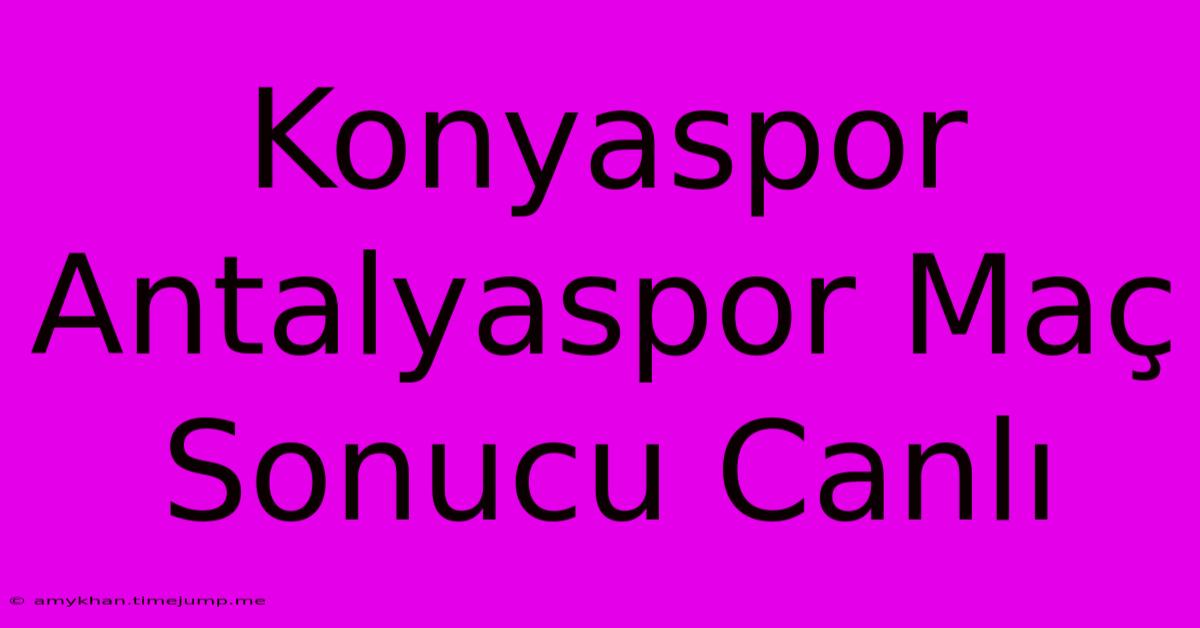 Konyaspor Antalyaspor Maç Sonucu Canlı Konyaspor Antalyaspor Maç Sonucu Canlı