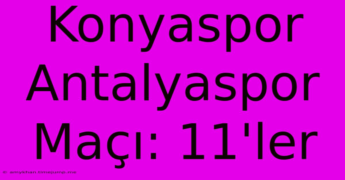 Konyaspor Antalyaspor Maçı: 11'ler Konyaspor Antalyaspor Maçı: 11'ler