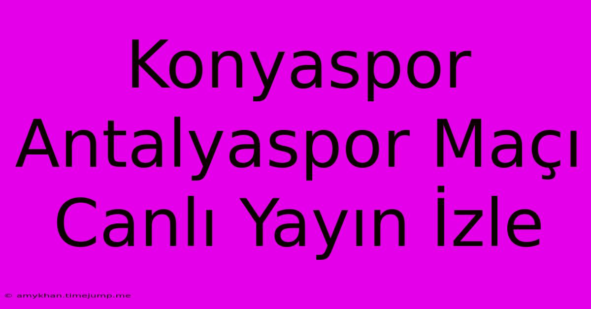 Konyaspor Antalyaspor Maçı Canlı Yayın İzle Konyaspor Antalyaspor Maçı Canlı Yayın İzle