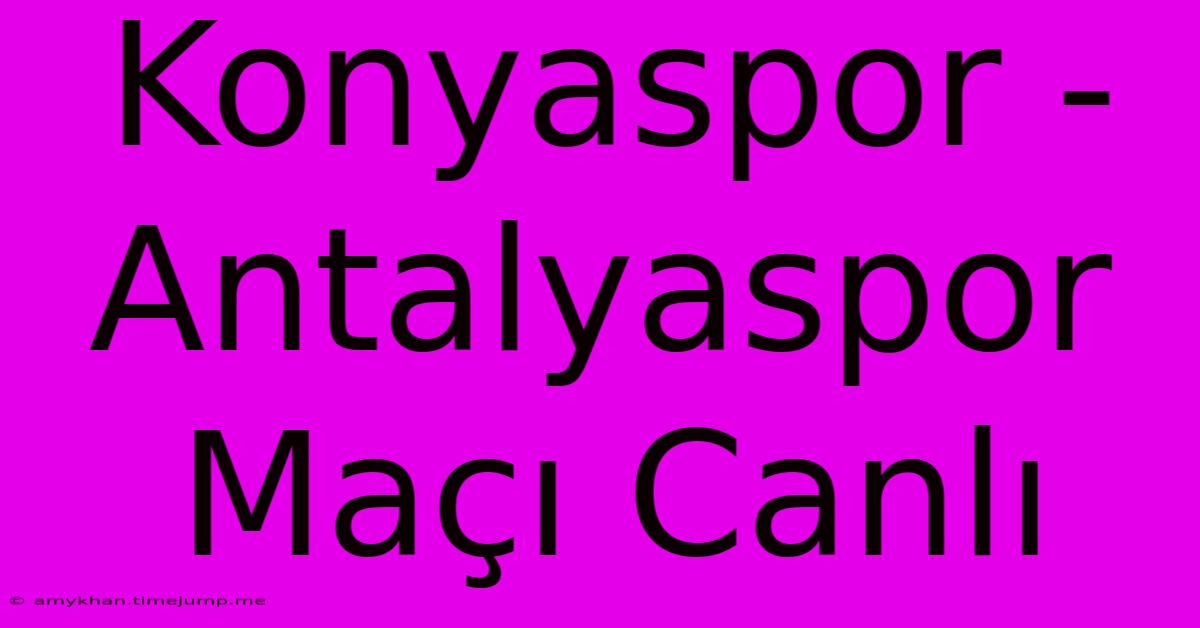 Konyaspor - Antalyaspor Maçı Canlı Konyaspor - Antalyaspor Maçı Canlı
