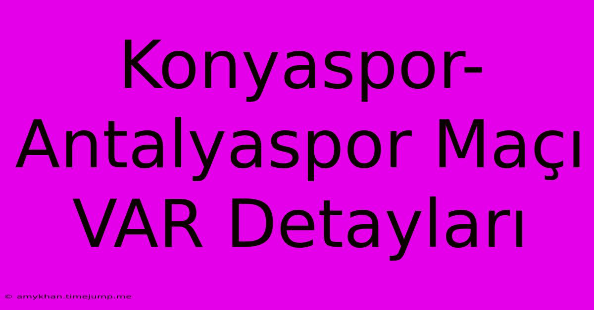 Konyaspor-Antalyaspor Maçı VAR Detayları