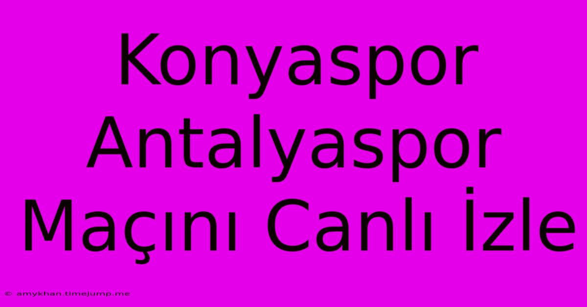 Konyaspor Antalyaspor Maçını Canlı İzle Konyaspor Antalyaspor Maçını Canlı İzle