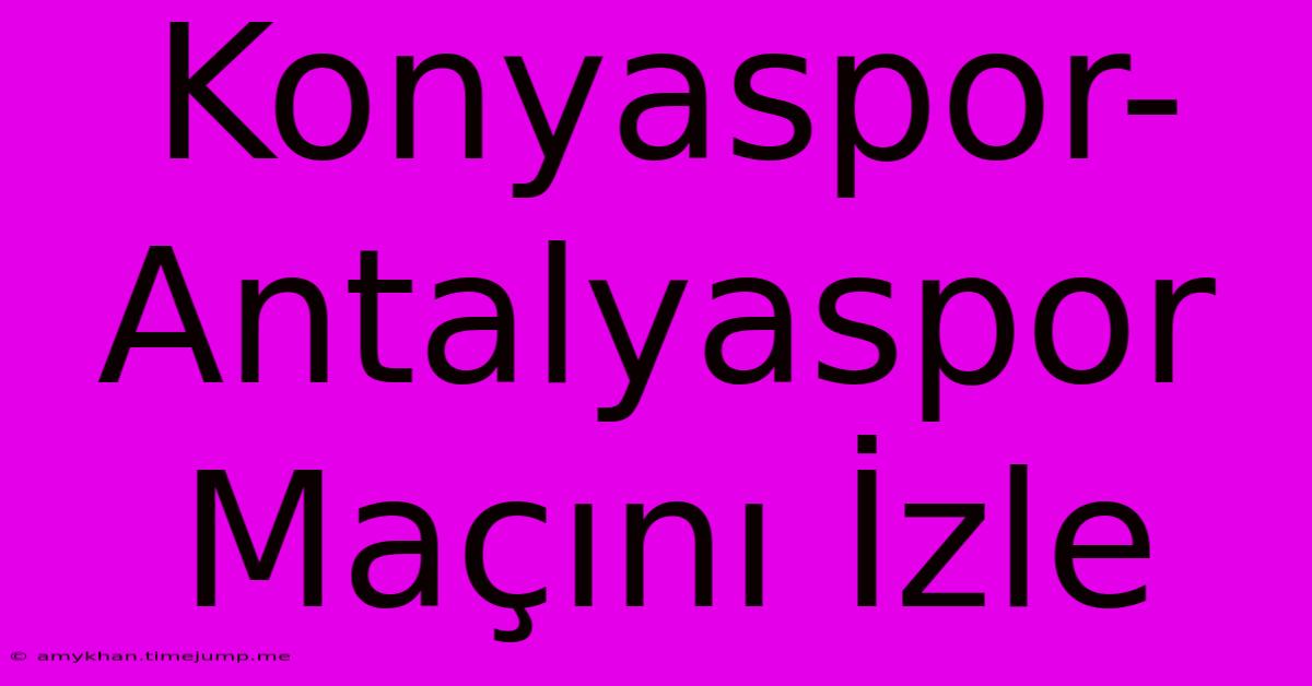 Konyaspor-Antalyaspor Maçını İzle Konyaspor-Antalyaspor Maçını İzle