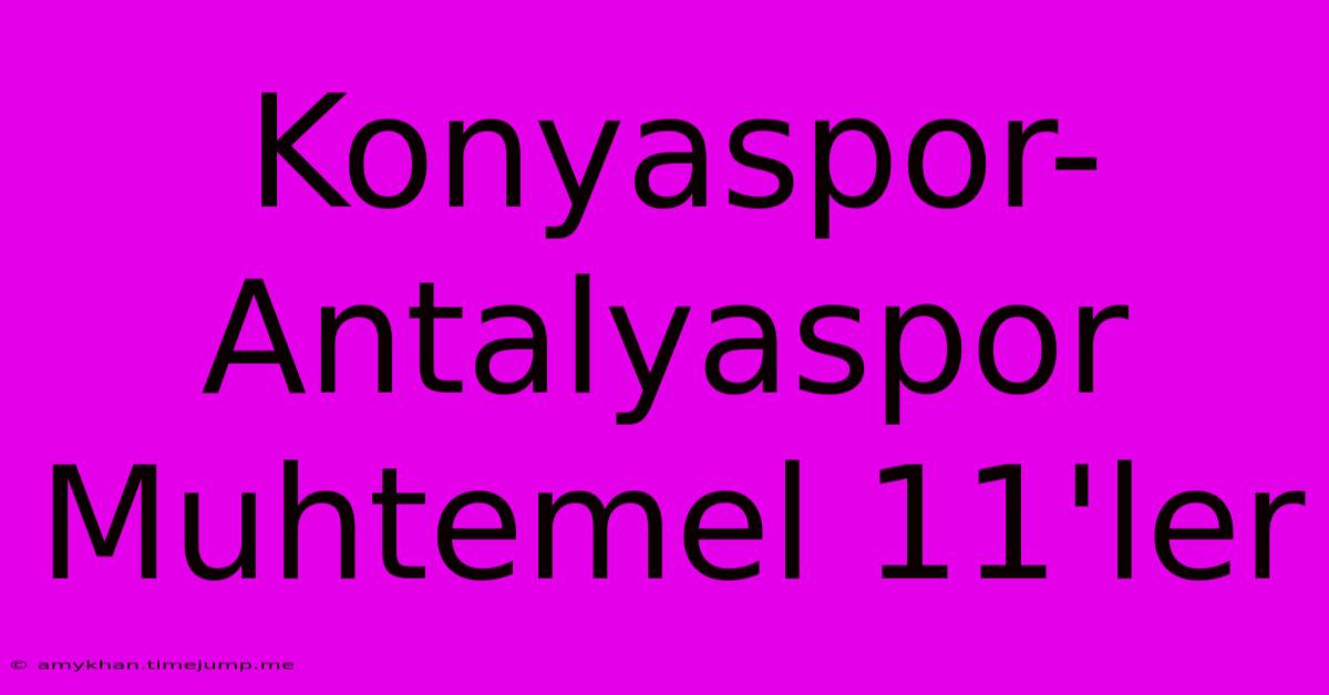 Konyaspor-Antalyaspor Muhtemel 11'ler Konyaspor-Antalyaspor Muhtemel 11'ler