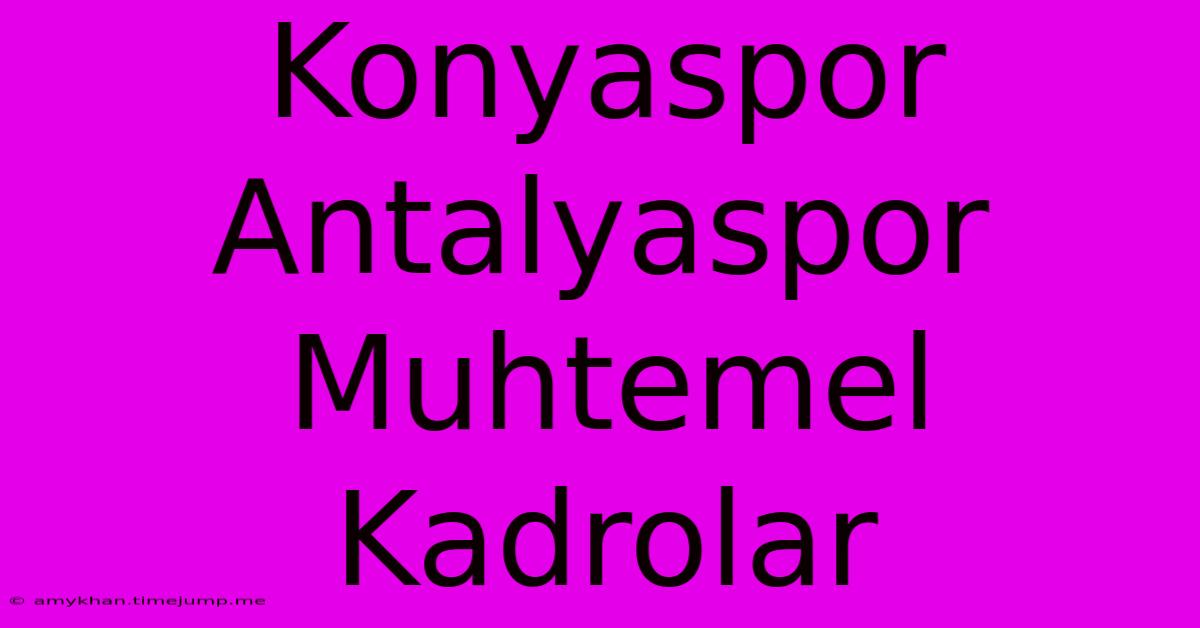 Konyaspor Antalyaspor Muhtemel Kadrolar Konyaspor Antalyaspor Muhtemel Kadrolar