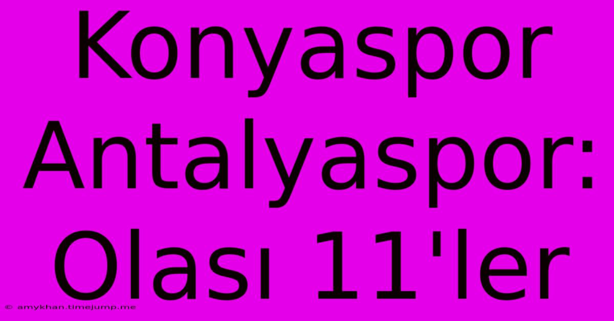 Konyaspor Antalyaspor: Olası 11'ler Konyaspor Antalyaspor: Olası 11'ler