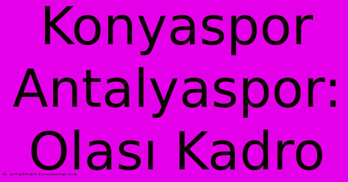 Konyaspor Antalyaspor: Olası Kadro Konyaspor Antalyaspor: Olası Kadro