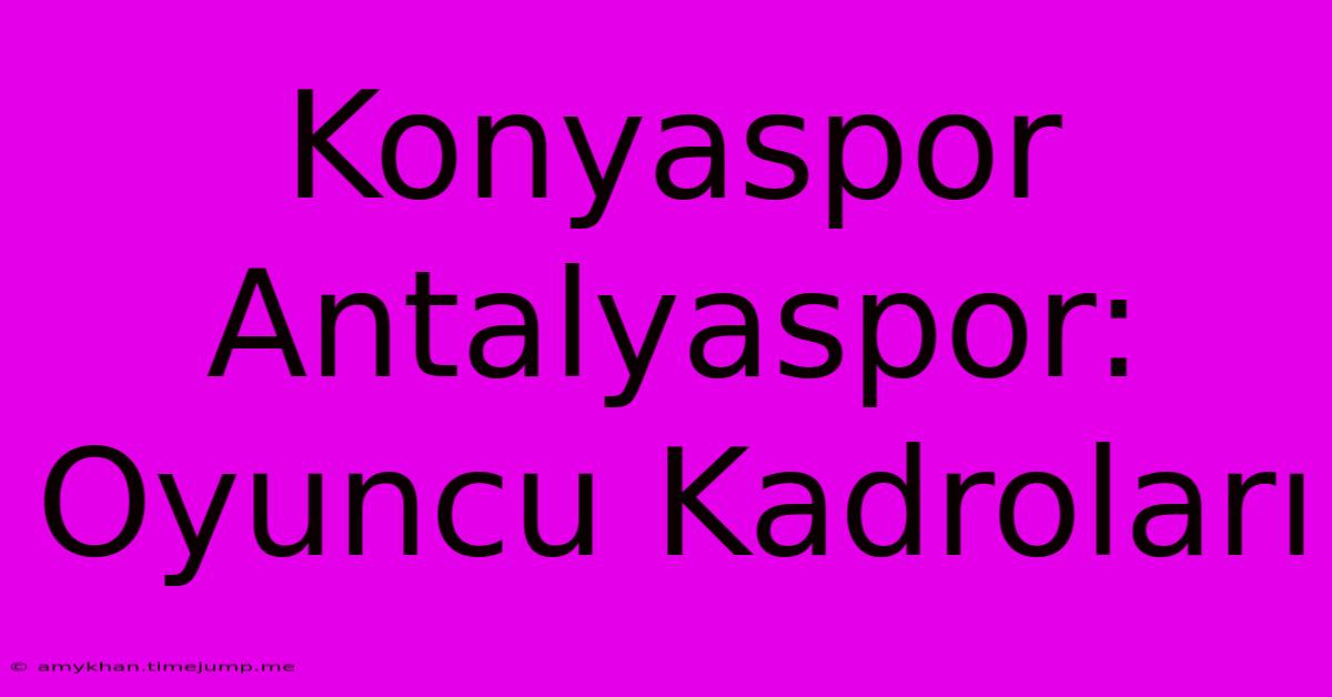 Konyaspor Antalyaspor: Oyuncu Kadroları Konyaspor Antalyaspor: Oyuncu Kadroları