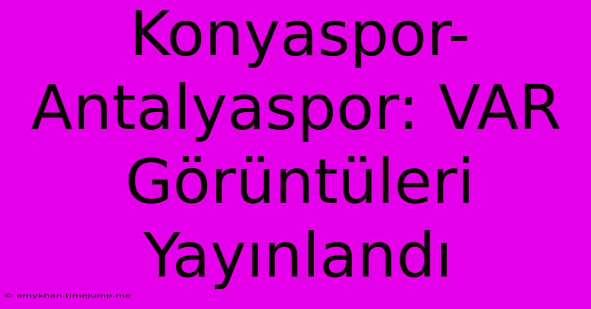 Konyaspor-Antalyaspor: VAR Görüntüleri Yayınlandı