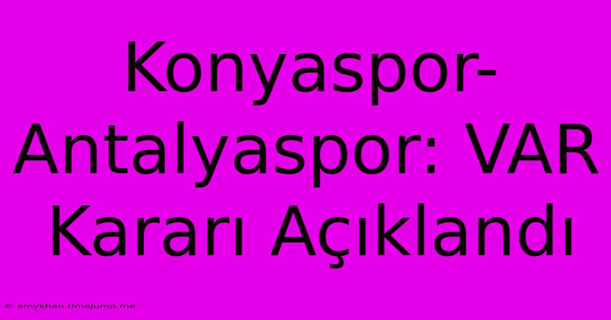 Konyaspor-Antalyaspor: VAR Kararı Açıklandı