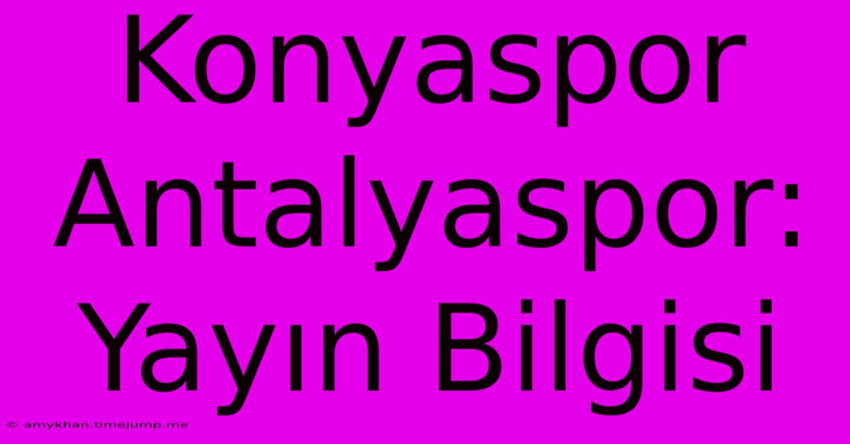 Konyaspor Antalyaspor: Yayın Bilgisi Konyaspor Antalyaspor: Yayın Bilgisi