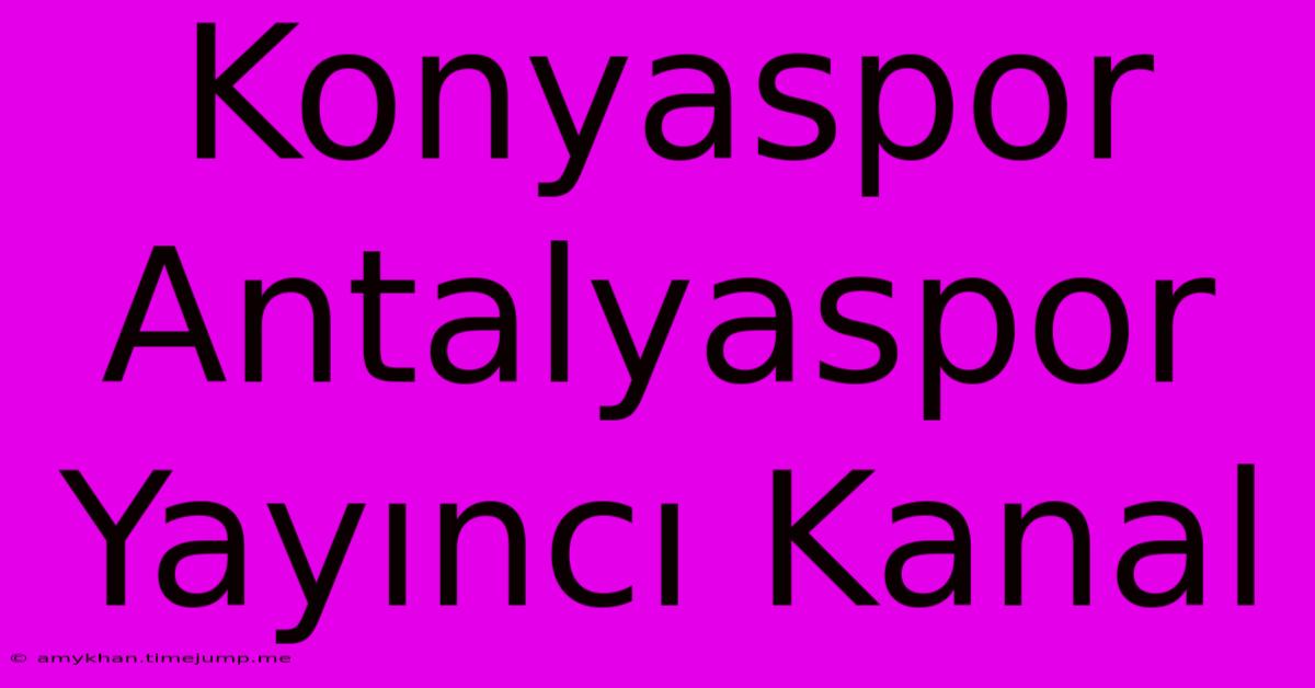 Konyaspor Antalyaspor Yayıncı Kanal Konyaspor Antalyaspor Yayıncı Kanal