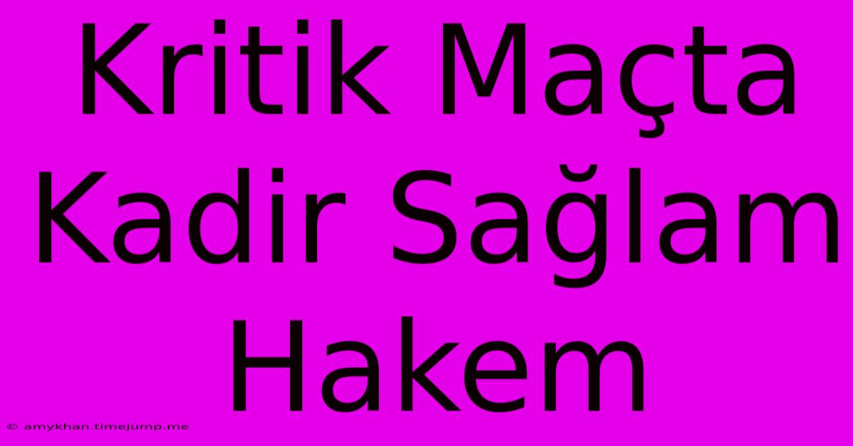 Kritik Maçta Kadir Sağlam Hakem