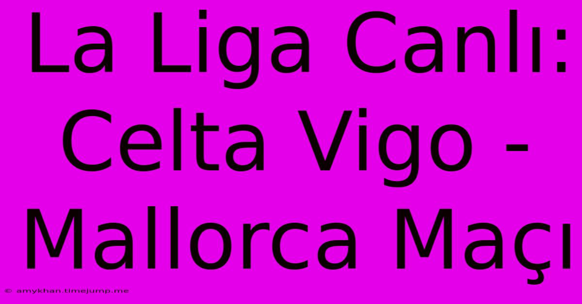 La Liga Canlı: Celta Vigo - Mallorca Maçı La Liga Canlı: Celta Vigo - Mallorca Maçı