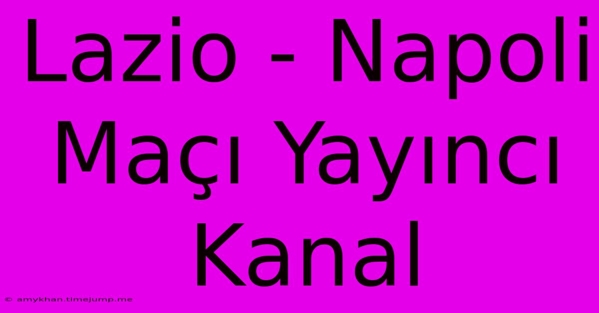 Lazio - Napoli Maçı Yayıncı Kanal