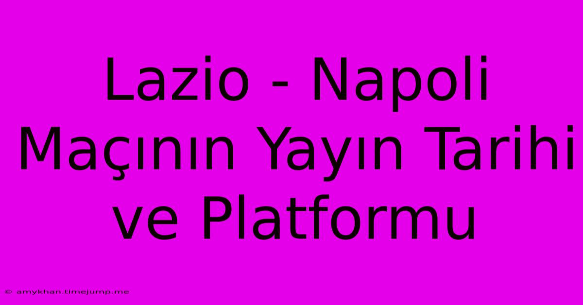 Lazio - Napoli Maçının Yayın Tarihi Ve Platformu