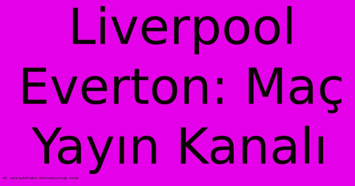 Liverpool Everton: Maç Yayın Kanalı Liverpool Everton: Maç Yayın Kanalı