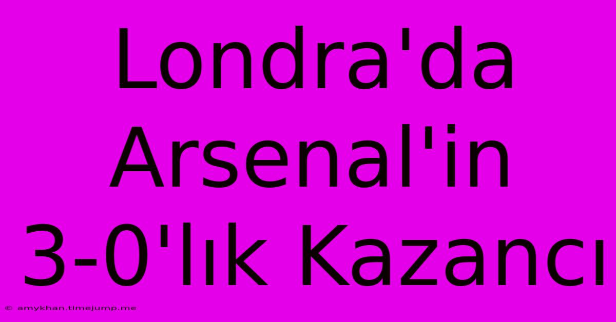 Londra'da Arsenal'in 3-0'lık Kazancı