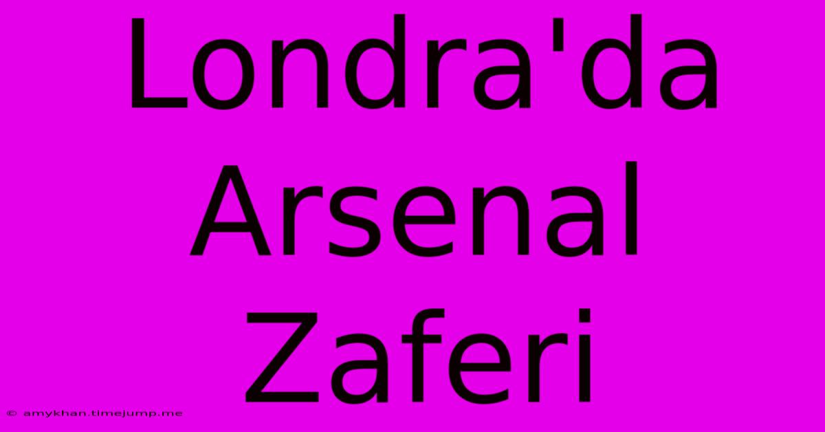 Londra'da Arsenal Zaferi