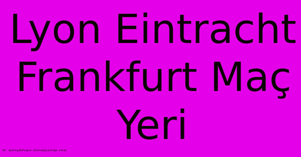 Lyon Eintracht Frankfurt Maç Yeri