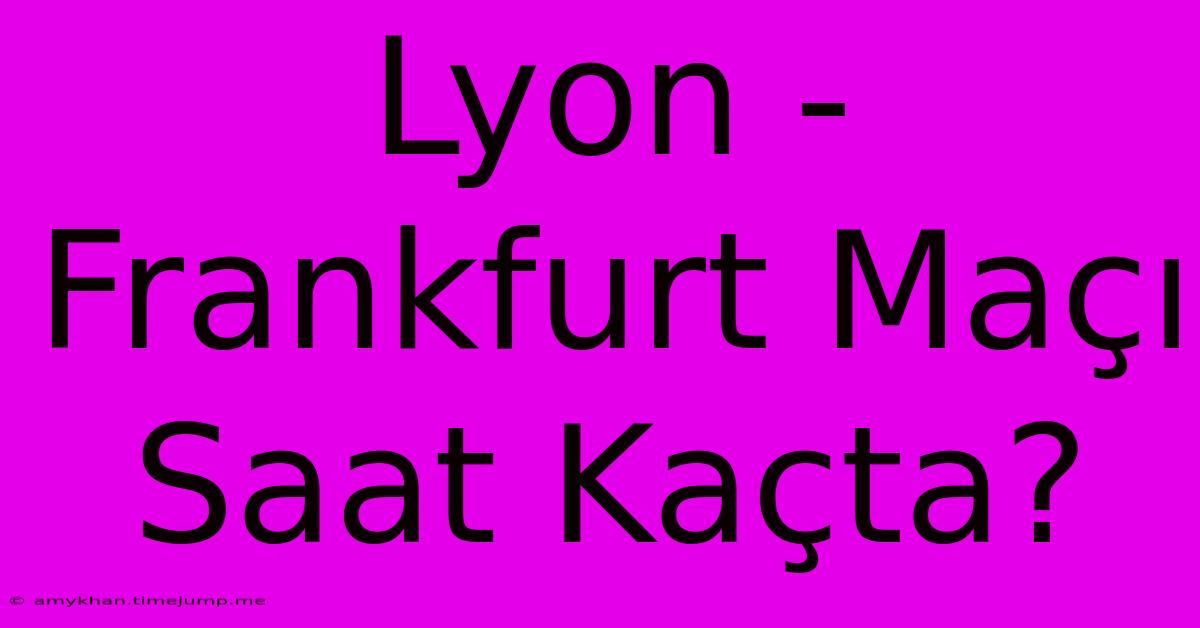 Lyon - Frankfurt Maçı Saat Kaçta?