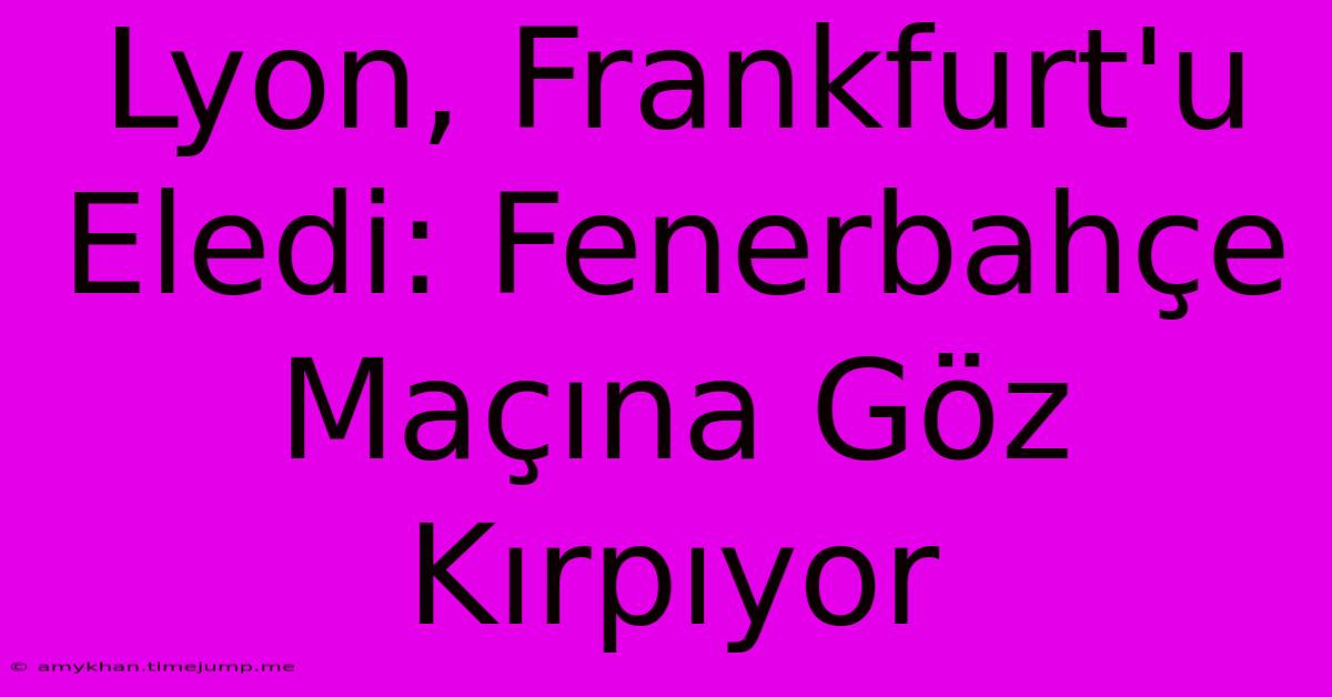 Lyon, Frankfurt'u Eledi: Fenerbahçe Maçına Göz Kırpıyor