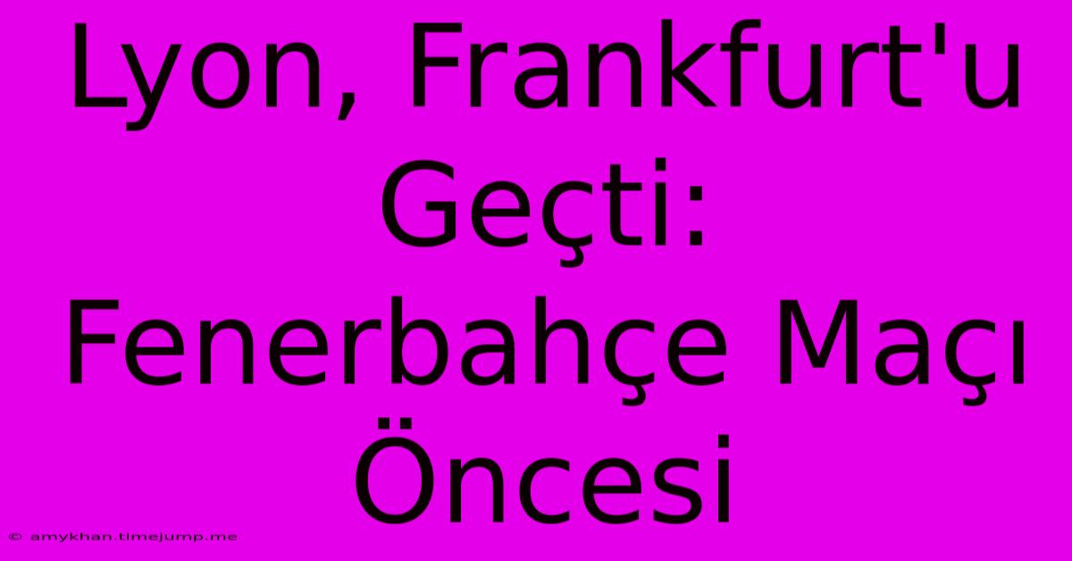 Lyon, Frankfurt'u Geçti: Fenerbahçe Maçı Öncesi