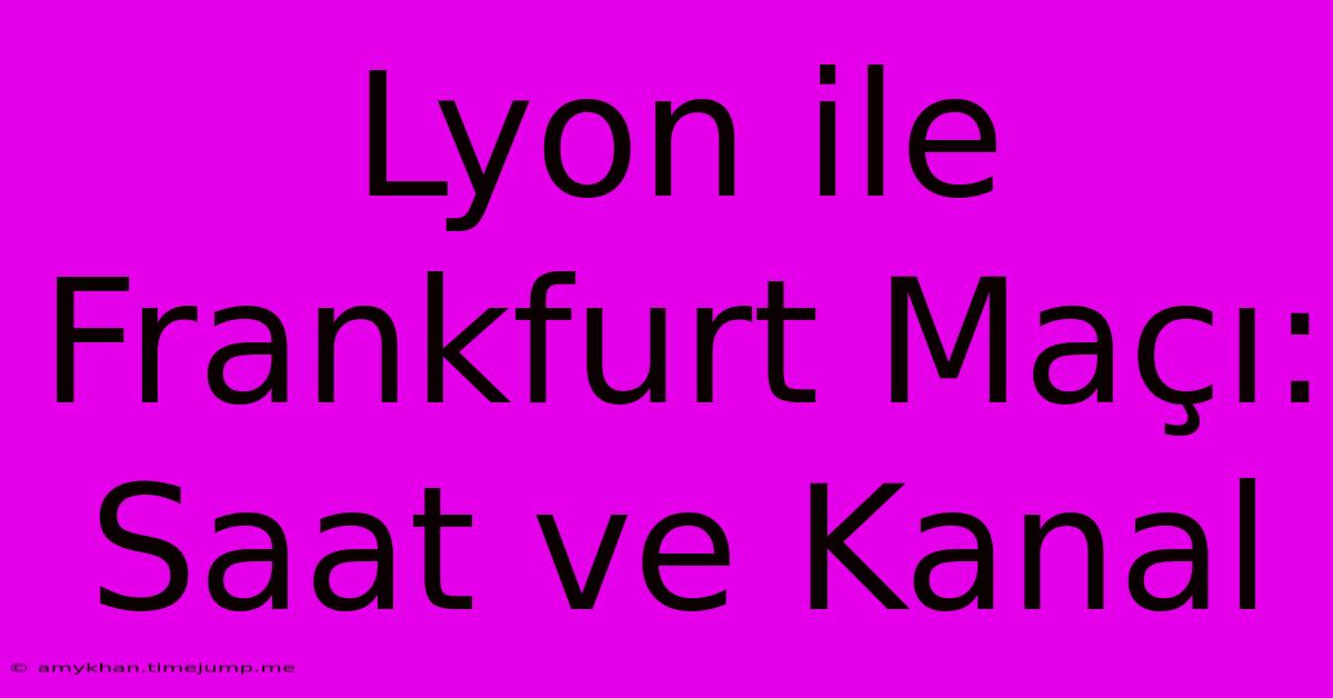 Lyon Ile Frankfurt Maçı: Saat Ve Kanal