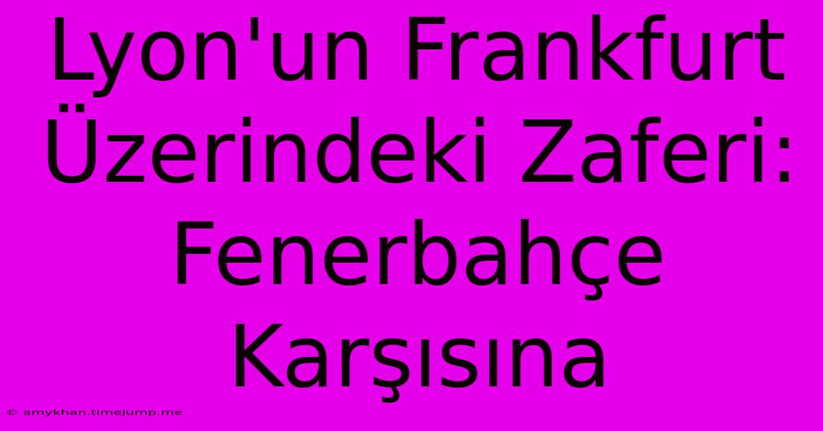 Lyon'un Frankfurt Üzerindeki Zaferi: Fenerbahçe Karşısına