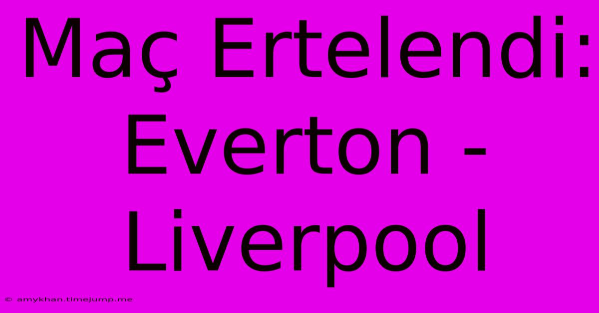 Maç Ertelendi: Everton - Liverpool Maç Ertelendi: Everton - Liverpool