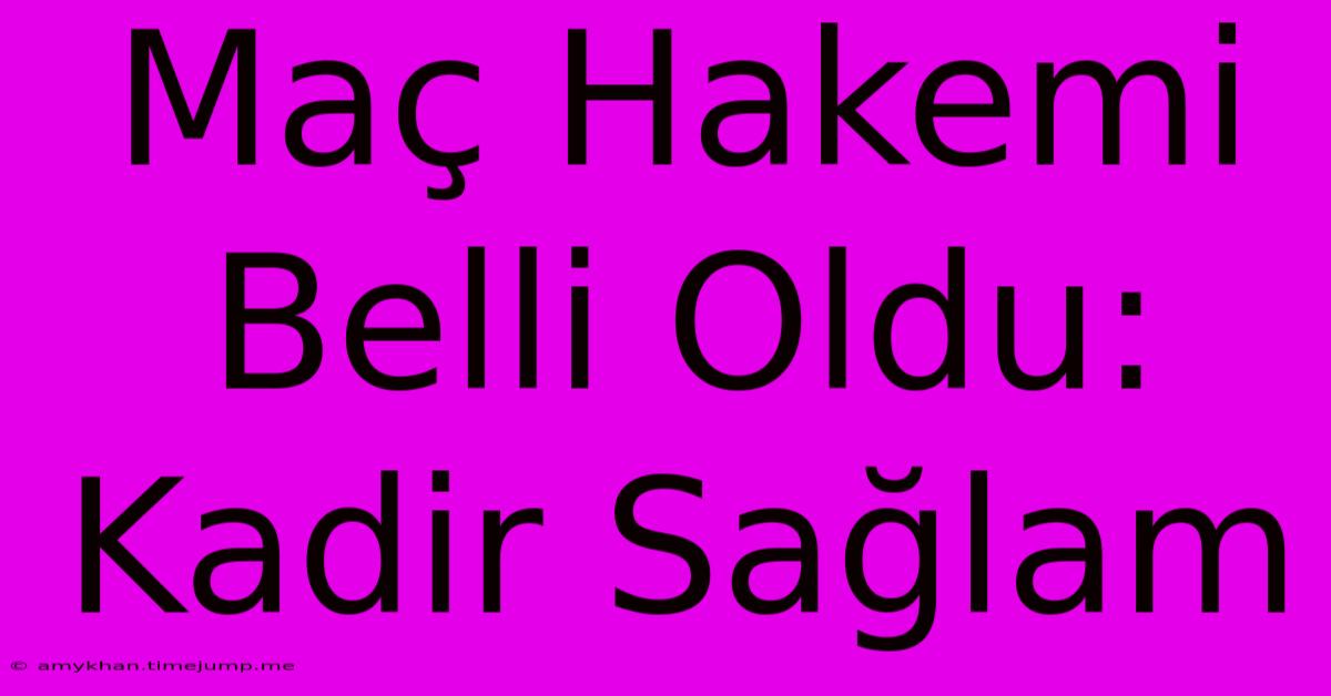 Maç Hakemi Belli Oldu: Kadir Sağlam