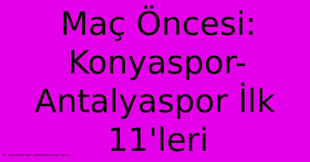 Maç Öncesi: Konyaspor-Antalyaspor İlk 11'leri Maç Öncesi: Konyaspor-Antalyaspor İlk 11'leri