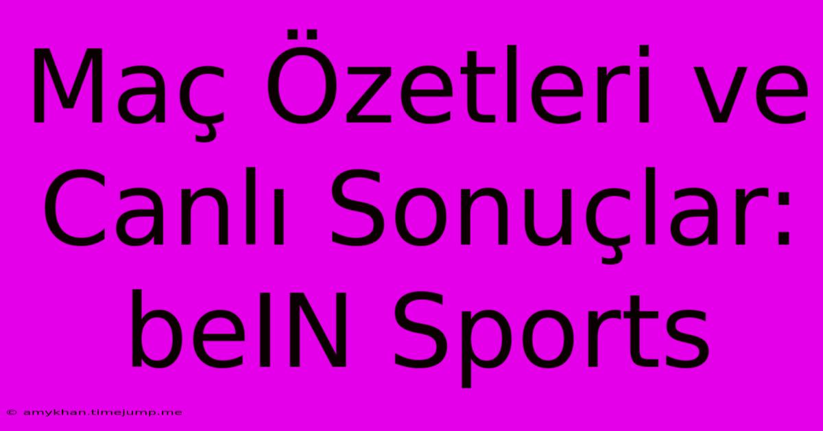 Maç Özetleri Ve Canlı Sonuçlar: BeIN Sports