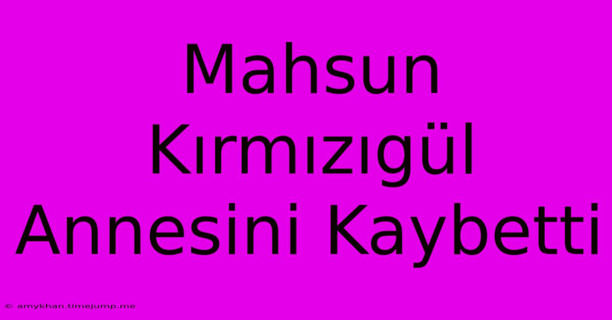 Mahsun Kırmızıgül Annesini Kaybetti Mahsun Kırmızıgül Annesini Kaybetti
