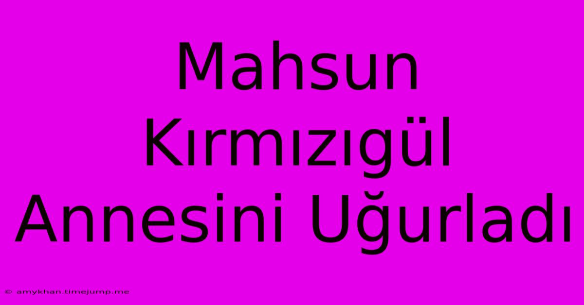 Mahsun Kırmızıgül Annesini Uğurladı Mahsun Kırmızıgül Annesini Uğurladı