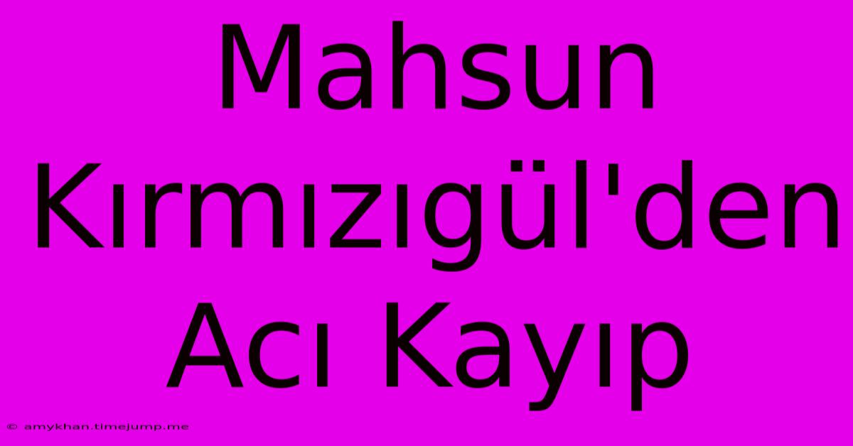 Mahsun Kırmızıgül'den Acı Kayıp Mahsun Kırmızıgül'den Acı Kayıp
