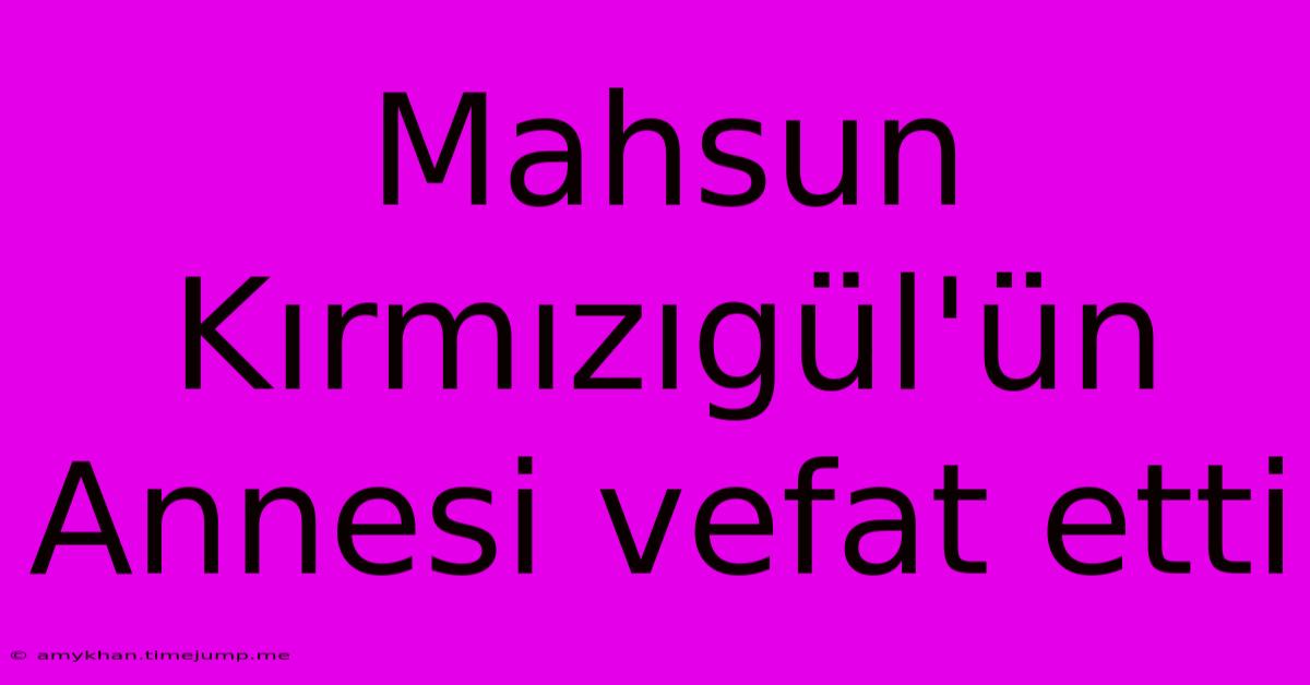 Mahsun Kırmızıgül'ün Annesi Vefat Etti Mahsun Kırmızıgül'ün Annesi Vefat Etti
