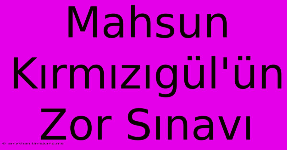 Mahsun Kırmızıgül'ün Zor Sınavı Mahsun Kırmızıgül'ün Zor Sınavı
