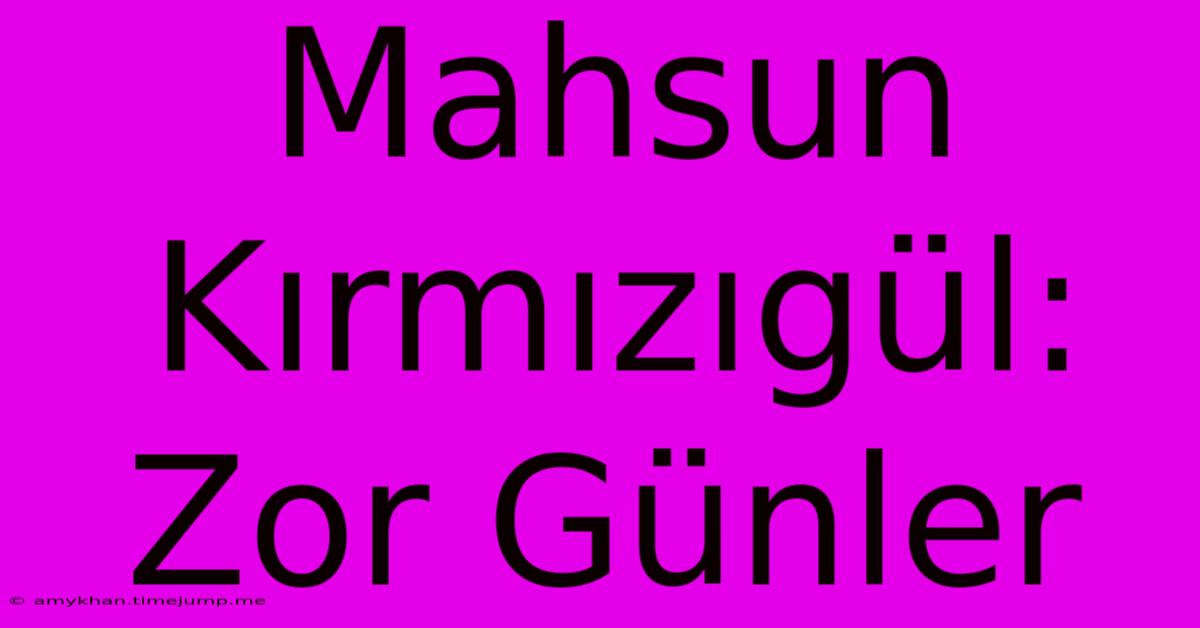 Mahsun Kırmızıgül: Zor Günler Mahsun Kırmızıgül: Zor Günler