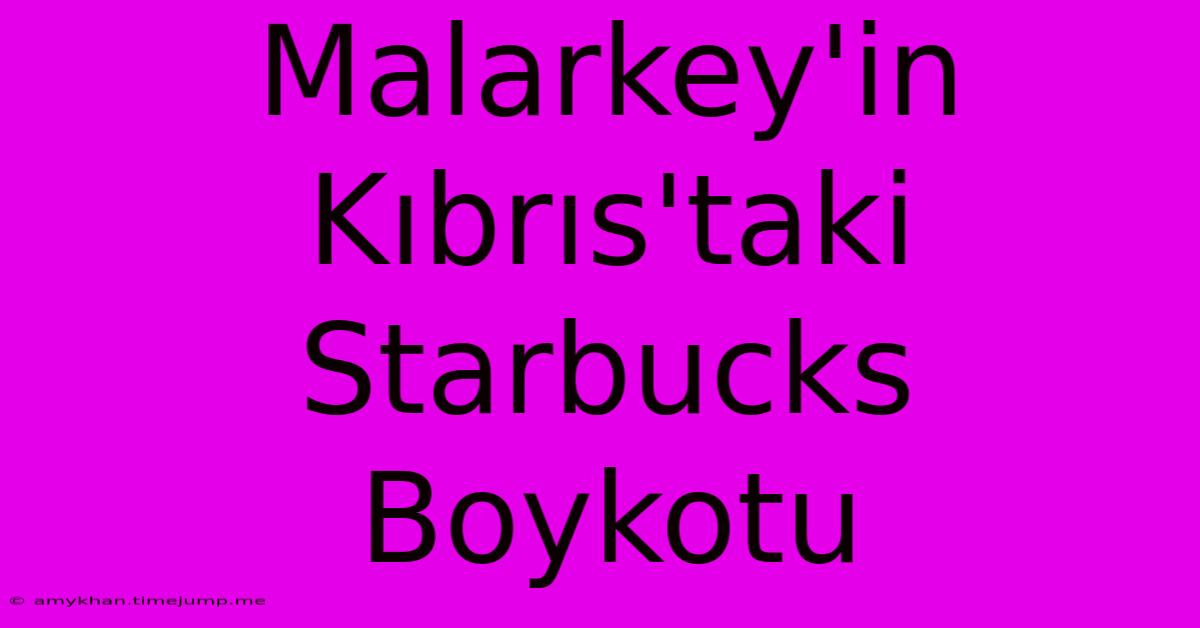 Malarkey'in Kıbrıs'taki Starbucks Boykotu