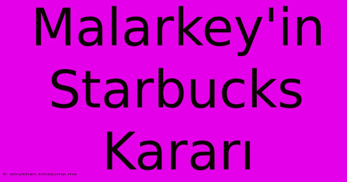 Malarkey'in Starbucks Kararı