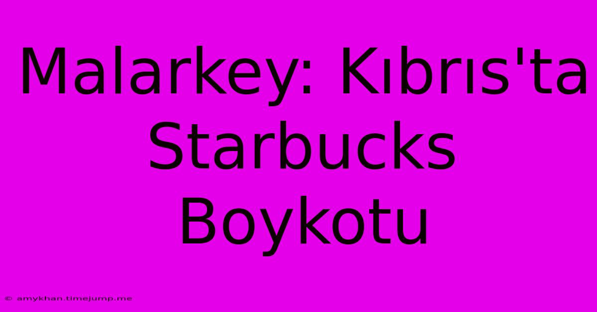 Malarkey: Kıbrıs'ta Starbucks Boykotu