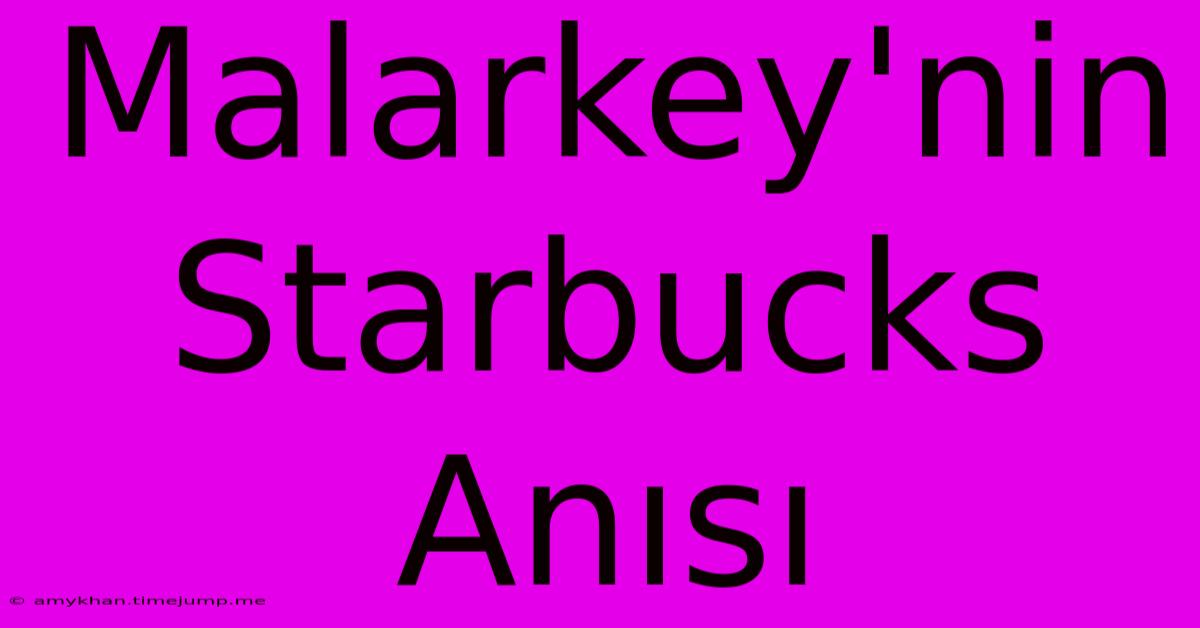 Malarkey'nin Starbucks Anısı