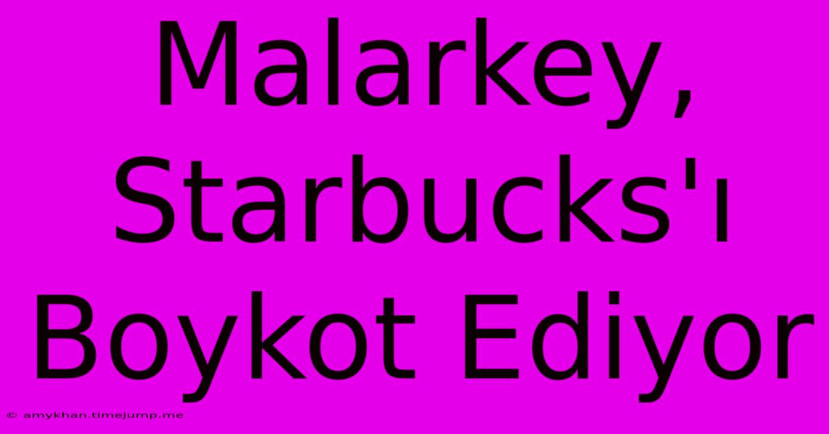 Malarkey, Starbucks'ı Boykot Ediyor