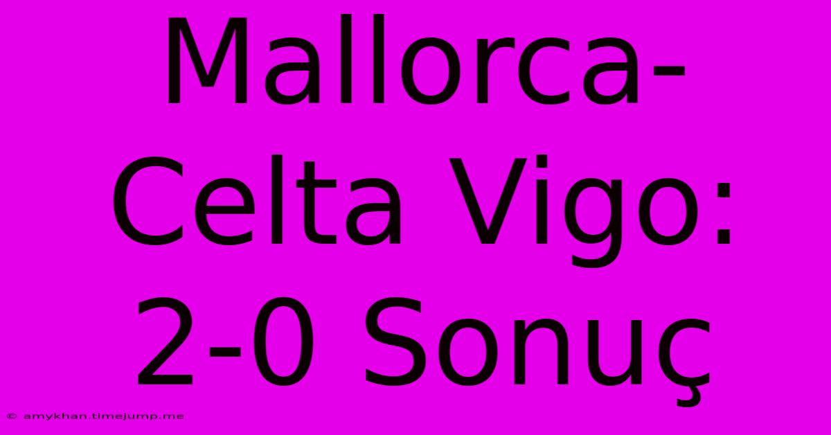 Mallorca-Celta Vigo: 2-0 Sonuç Mallorca-Celta Vigo: 2-0 Sonuç