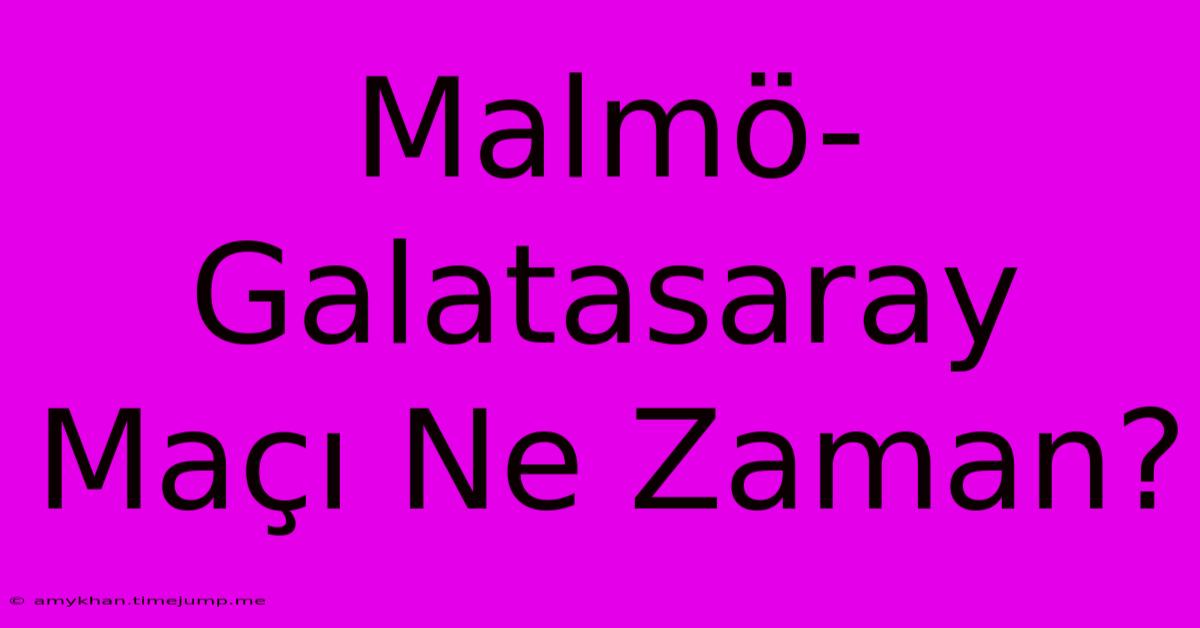 Malmö-Galatasaray Maçı Ne Zaman?