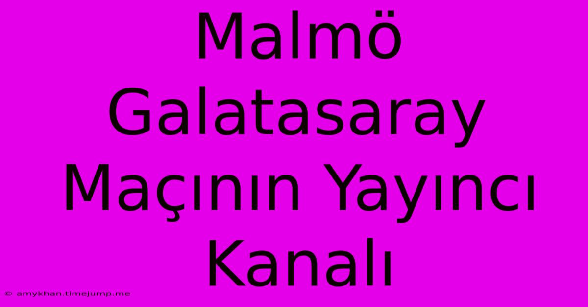 Malmö Galatasaray Maçının Yayıncı Kanalı